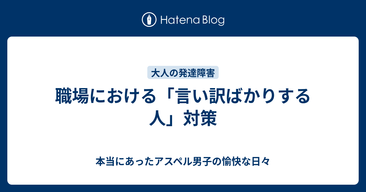 職場における 言い訳ばかりする人 対策 本当にあったアスペル男子の愉快な日々