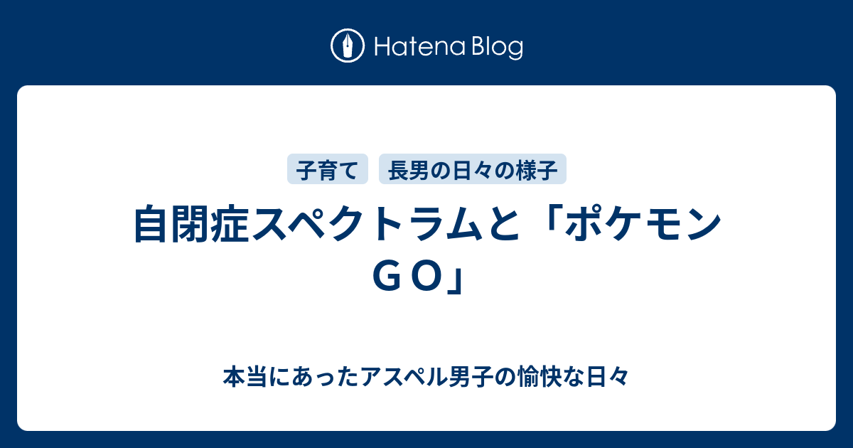 自閉症スペクトラムと ポケモンｇｏ 本当にあったアスペル男子の愉快な日々