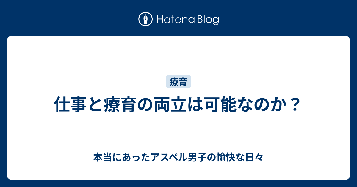 仕事と療育の両立は可能なのか 本当にあったアスペル男子の愉快な日々