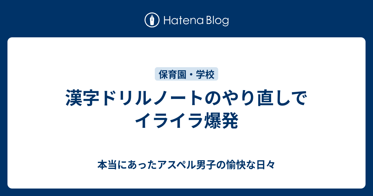 漢字ドリルノートのやり直しでイライラ爆発 本当にあったアスペル男子の愉快な日々