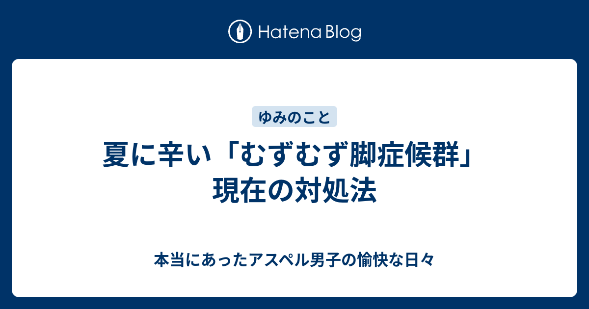 夏に辛い むずむず脚症候群 現在の対処法 本当にあったアスペル男子の愉快な日々