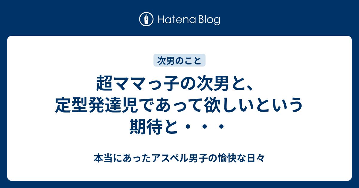 超ママっ子の次男と 定型発達児であって欲しいという期待と 本当にあったアスペル男子の愉快な日々