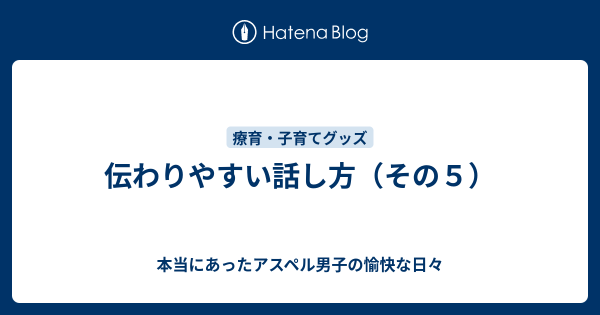 伝わりやすい話し方（その5） 本当にあったアスペル男子の愉快な日々