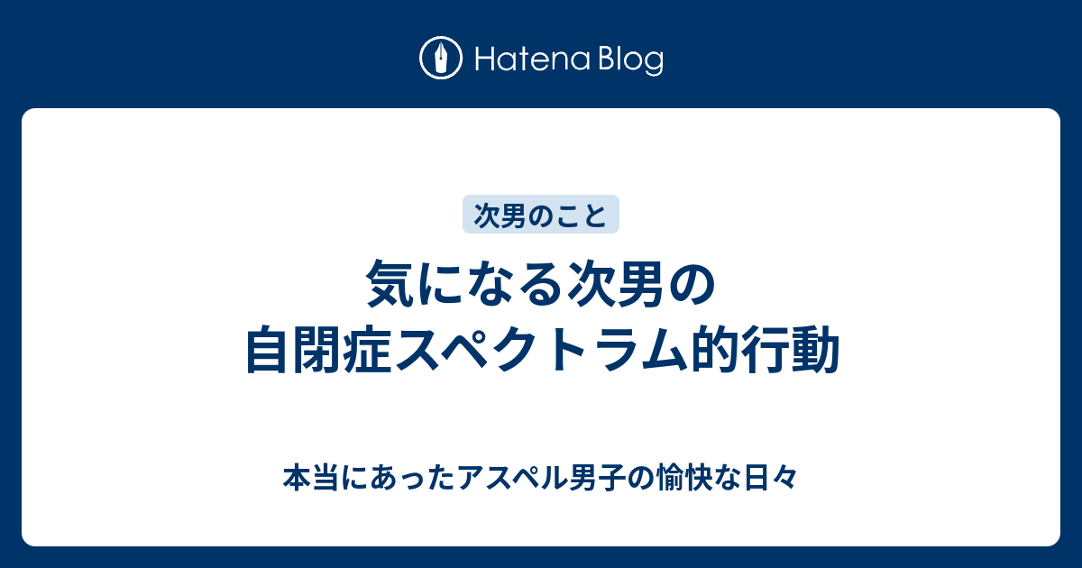 気になる次男の自閉症スペクトラム的行動 本当にあったアスペル男子の愉快な日々