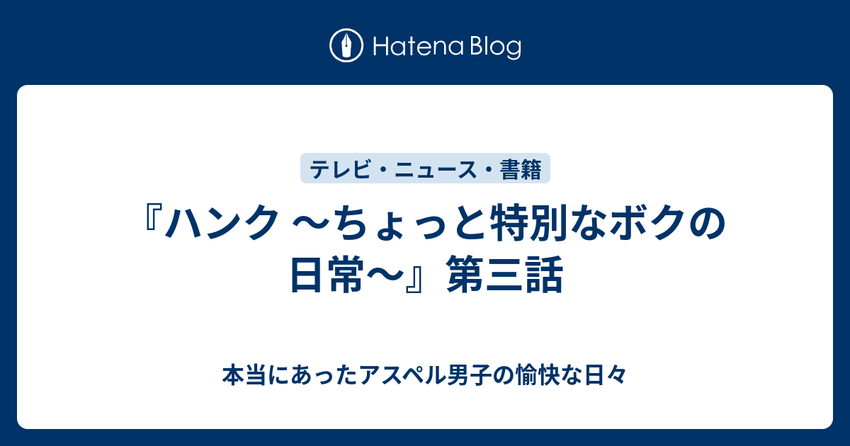 ハンク ちょっと特別なボクの日常 第三話 本当にあったアスペル男子の愉快な日々