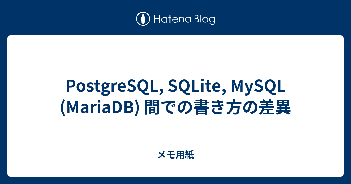 Postgresql Sqlite Mysql Mariadb 間での書き方の差異 メモ用紙