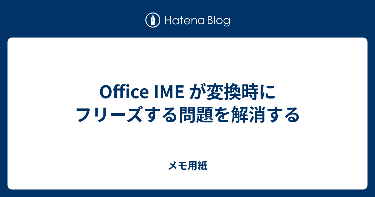 Office IME が変換時にフリーズする問題を解消する - メモ用紙