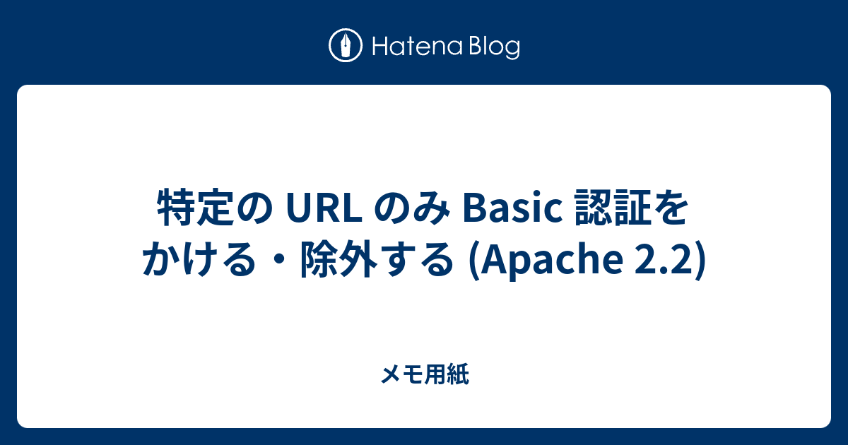 特定の Url のみ Basic 認証をかける 除外する Apache 2 2 メモ用紙