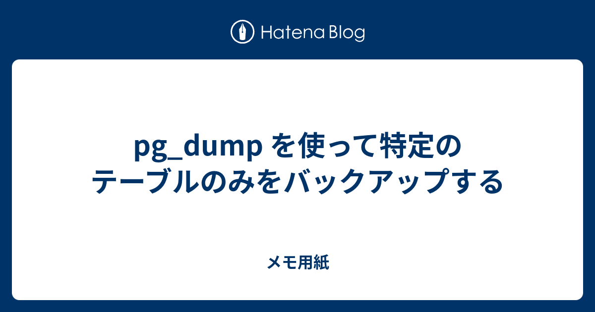 pg_dump を使って特定のテーブルのみをバックアップする  メモ用紙