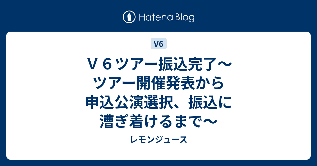 ｖ６ツアー振込完了 ツアー開催発表から申込公演選択 振込に漕ぎ着けるまで レモンジュース