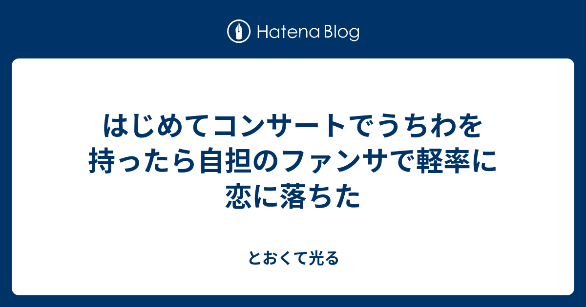 はじめてコンサートでうちわを持ったら自担のファンサで軽率に恋に落ちた とおくて光る