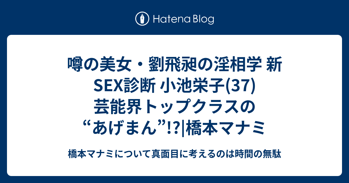 噂の美女 劉飛昶の淫相学 新sex診断 小池栄子 37 芸能界トップクラスの あげまん 橋本マナミ 橋本マナミについて真面目に考えるのは時間の無駄