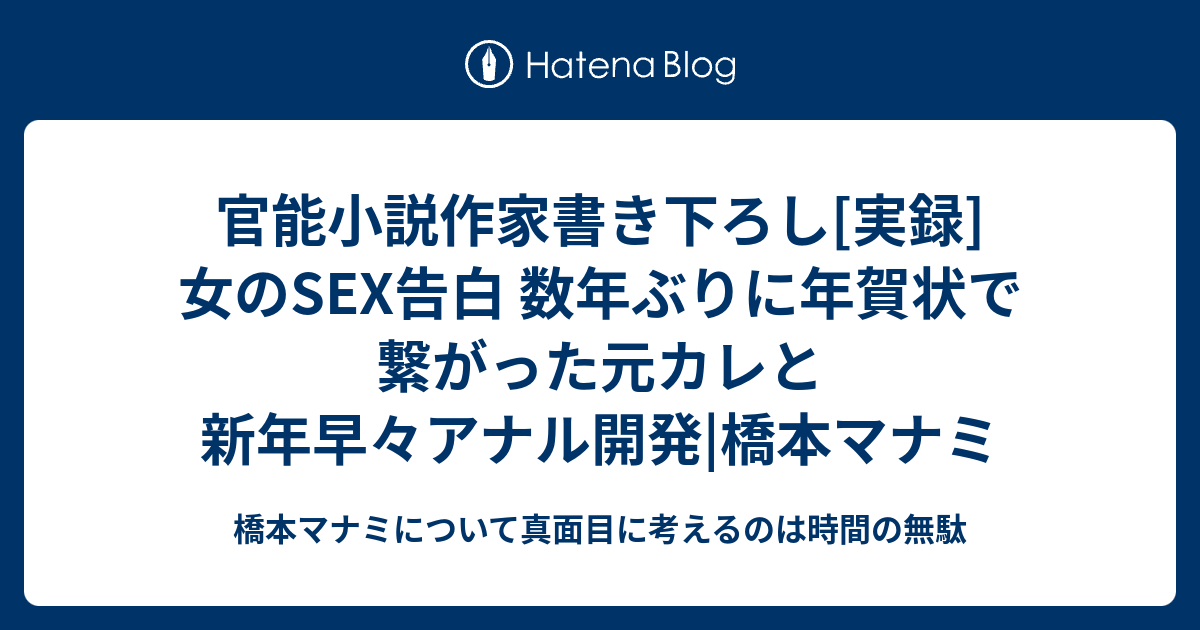 官能小説作家書き下ろし[実録]女のsex告白 数年ぶりに年賀状で繋がった元カレと新年早々アナル開発 橋本マナミ 橋本マナミについて真面目に