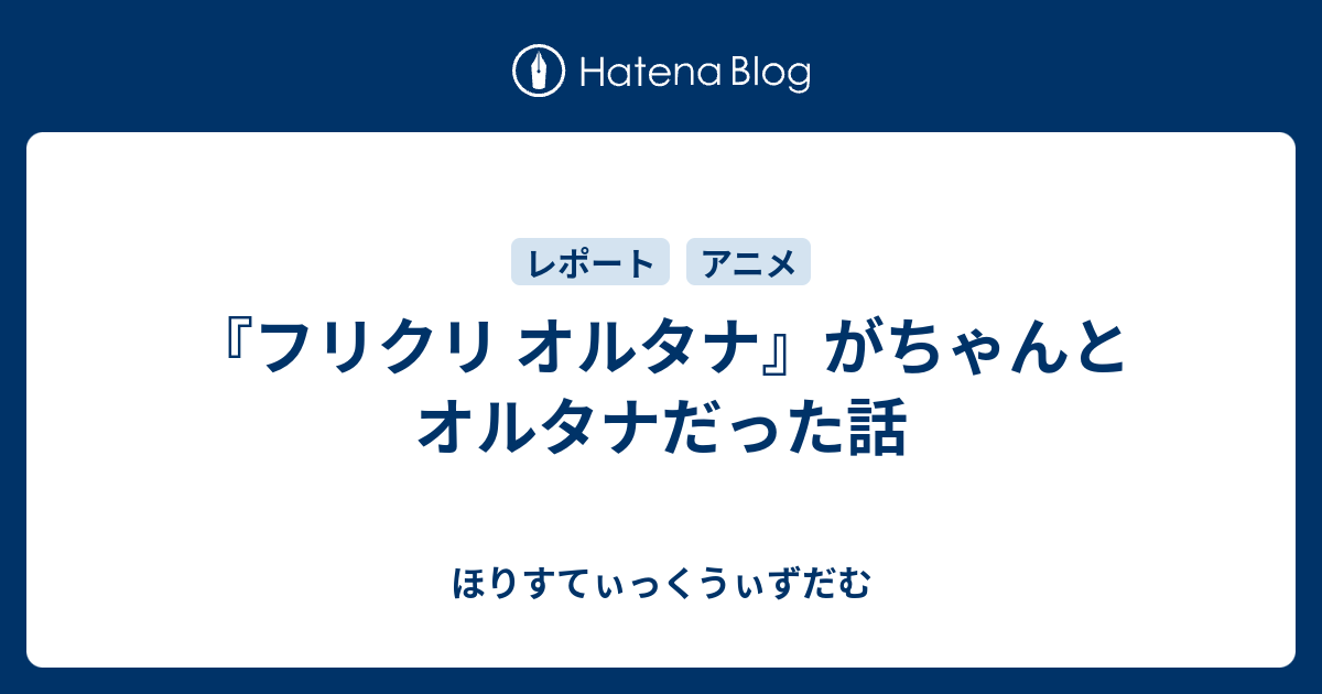 フリクリ オルタナ がちゃんとオルタナだった話 ほりすてぃっくうぃずだむ