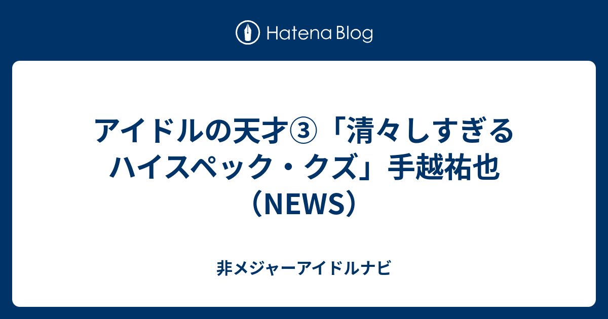 アイドルの天才 清々しすぎるハイスペック クズ 手越祐也 News 非メジャーアイドルナビ