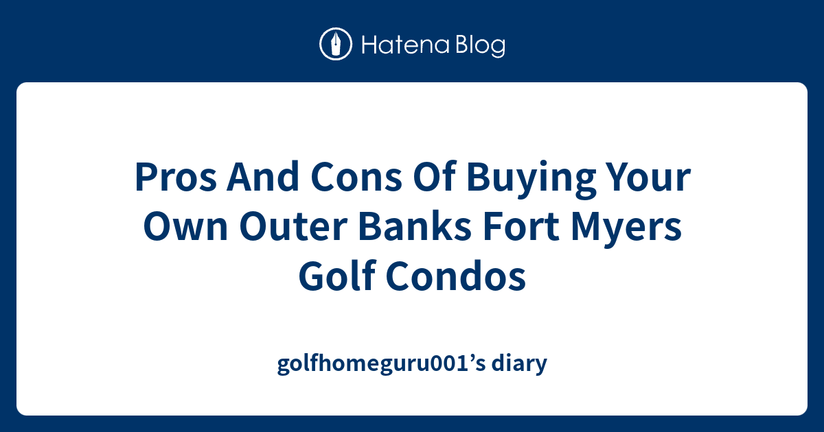 Pros And Cons Of Buying Your Own Outer Banks Fort Myers Golf Condos