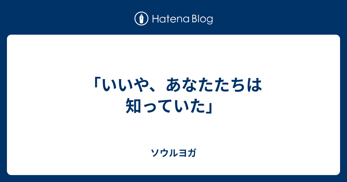 いいや あなたたちは知っていた ソウルヨガ