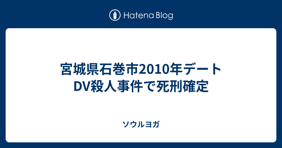 宮城県石巻市2010年デートdv殺人事件で死刑確定 ソウルヨガ