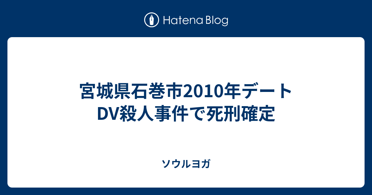 宮城県石巻市10年デートdv殺人事件で死刑確定 ソウルヨガ