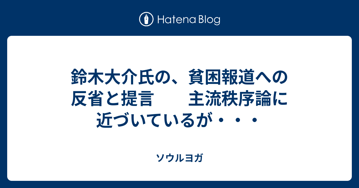 鈴木大介氏の 貧困報道への反省と提言 主流秩序論に近づいているが ソウルヨガ