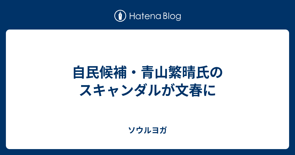 自民候補 青山繁晴氏のスキャンダルが文春に ソウルヨガ