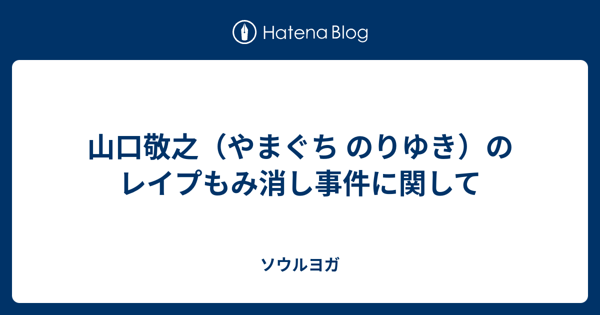 山口敬之 やまぐち のりゆき のレイプもみ消し事件に関して ソウルヨガ