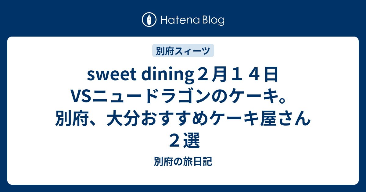 Sweet Dining２月１４日vsニュードラゴンのケーキ 別府 大分おすすめケーキ屋さん２選 別府の旅日記