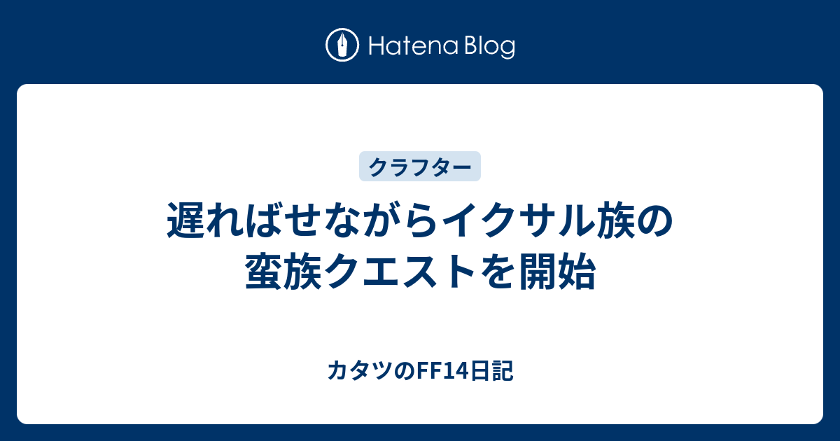 遅ればせながらイクサル族の蛮族クエストを開始 カタツのff14日記