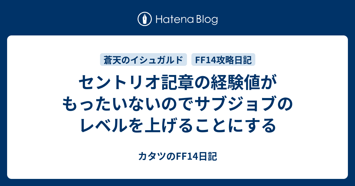 セントリオ記章の経験値がもったいないのでサブジョブのレベルを上げることにする カタツのff14日記