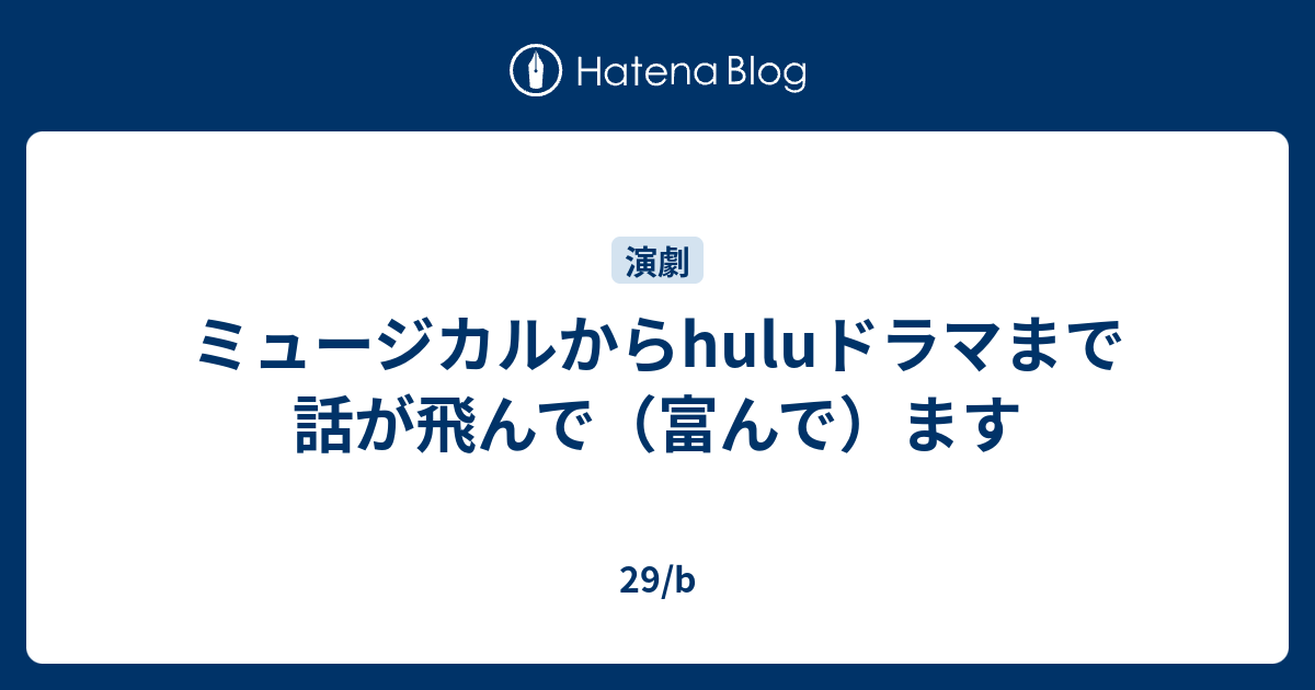 ミュージカルからhuluドラマまで話が飛んで 富んで ます 29 B