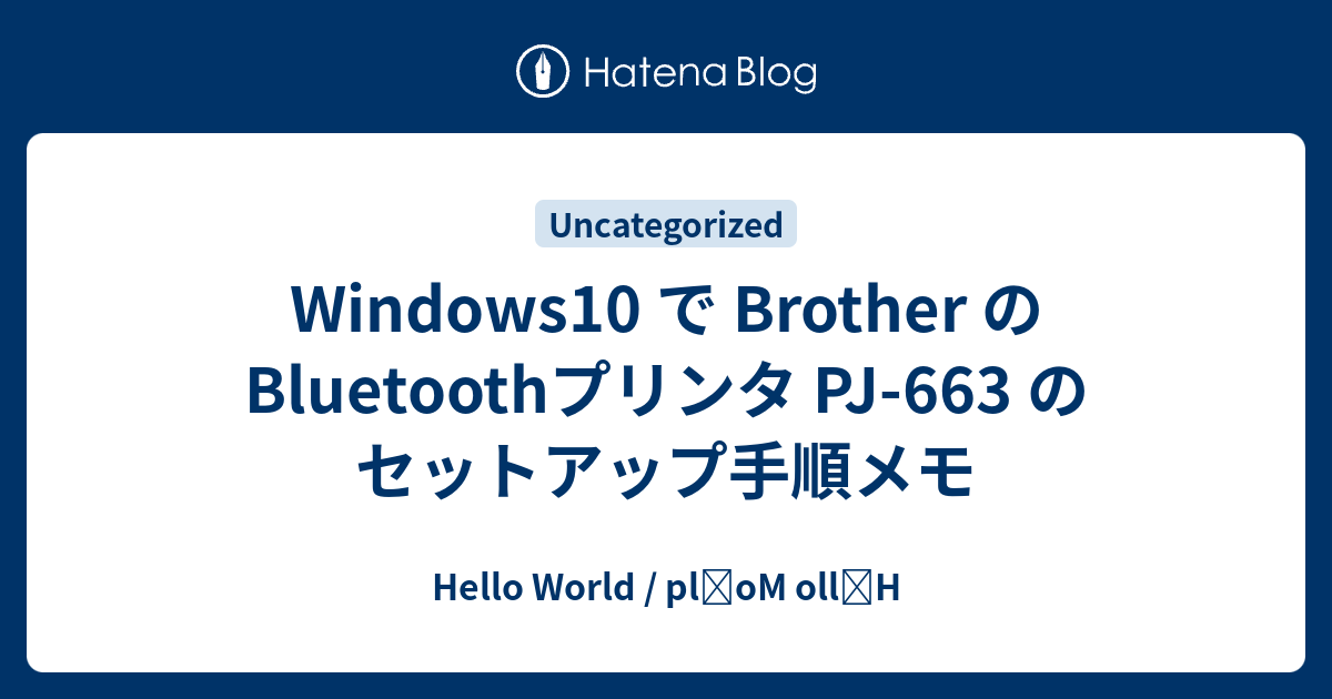 Windows10 で Brother の Bluetoothプリンタ PJ-663 のセットアップ手順メモ - Hello World /  plɹoM ollǝH