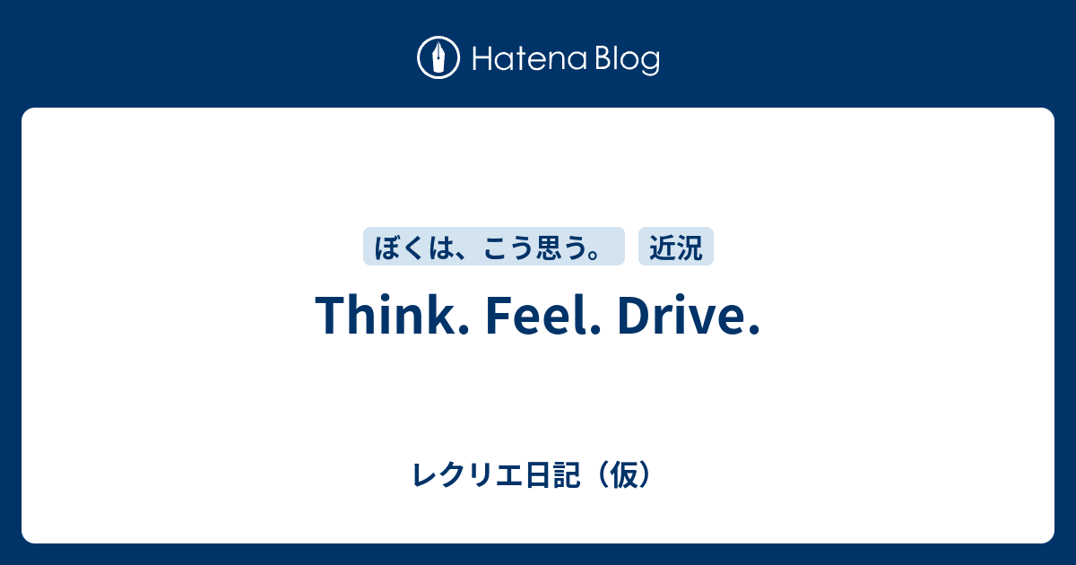 Think. Feel. Drive. - レクリエ日記（仮）