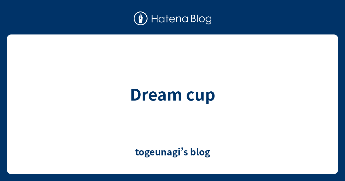 Dream Cup Togeunagi S Blog