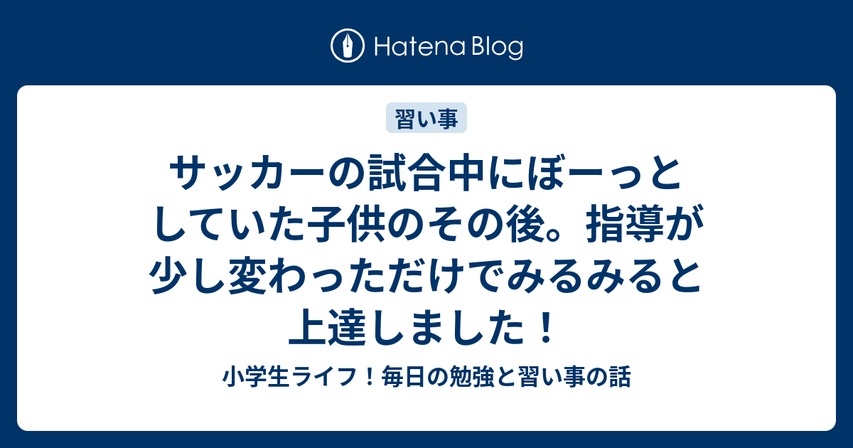 サッカーの試合中にぼーっとしていた子供のその後 指導が少し変わっただけでみるみると上達しました 小学生ライフ 毎日の勉強と習い事の話