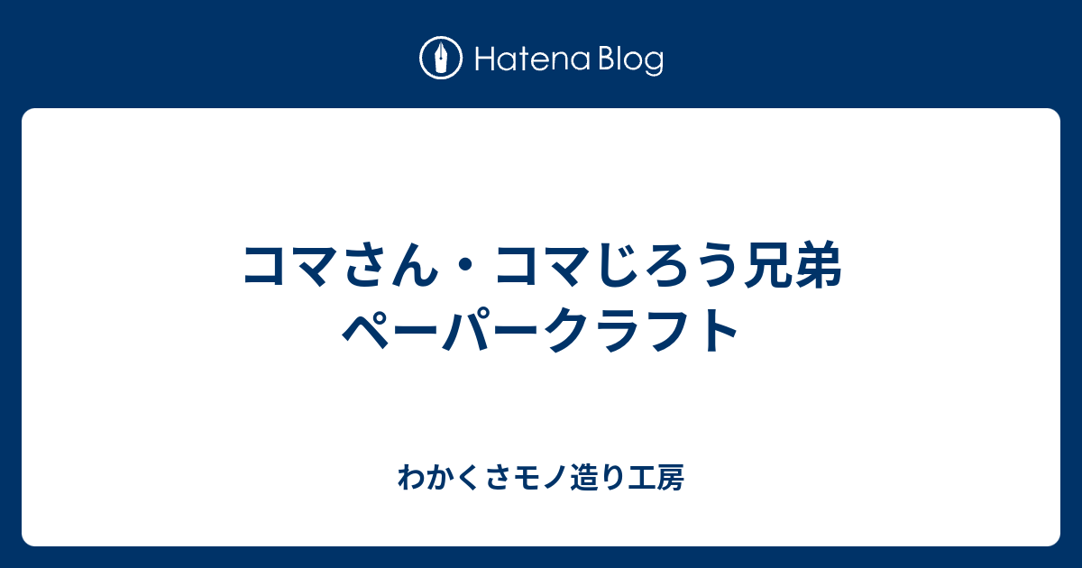 コマさん コマじろう兄弟 ペーパークラフト わかくさモノ造り工房