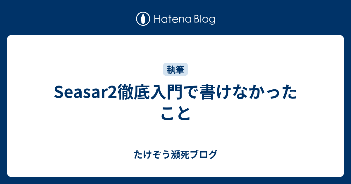 Seasar2徹底入門で書けなかったこと - たけぞう瀕死ブログ