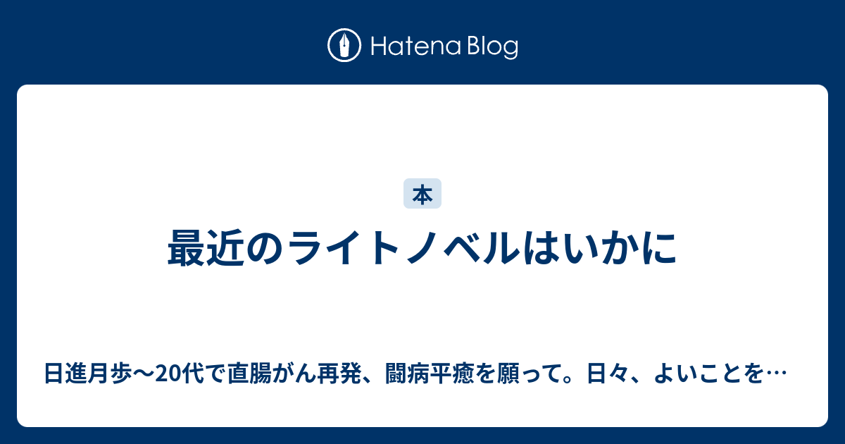 最近のライトノベルはいかに 日進月歩 代で直腸がん再発 闘病平癒を願って 日々 よいことをみつけよう