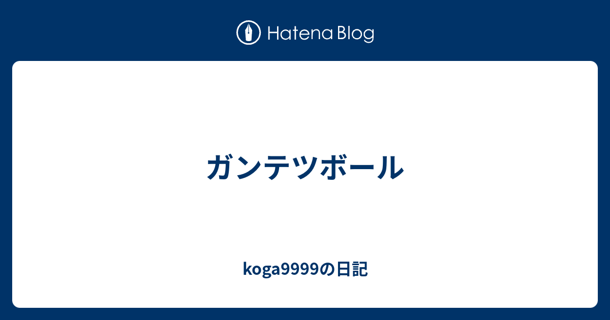 ガンテツボール Koga9999の日記