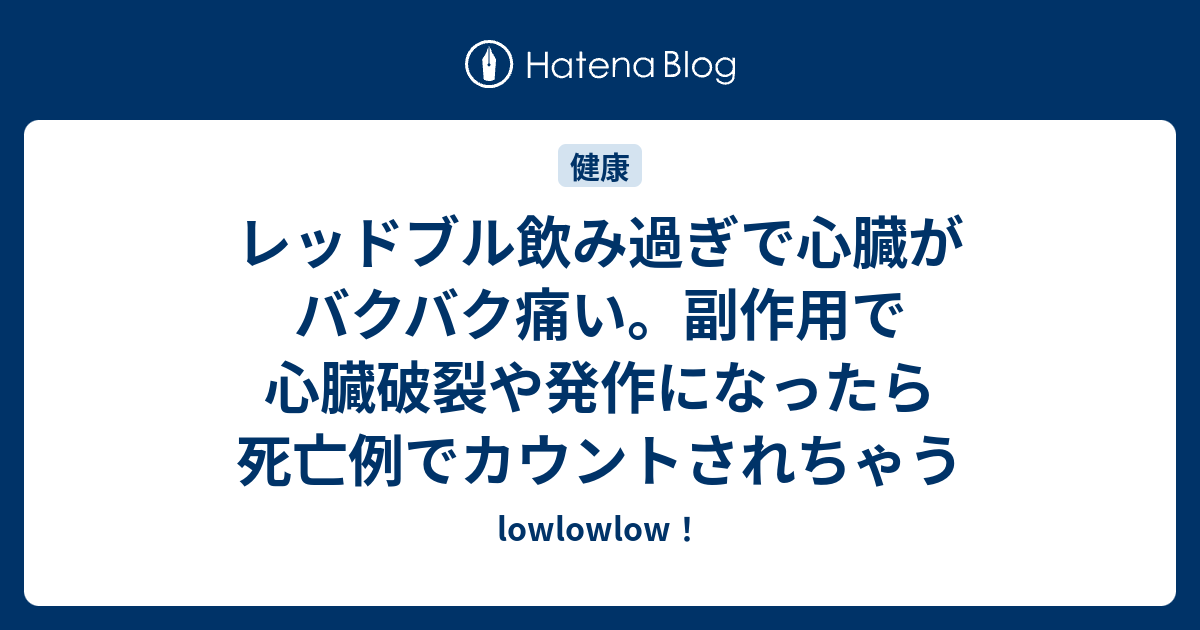 レッドブル飲み過ぎで心臓がバクバク痛い 副作用で心臓破裂や発作になったら死亡例でカウントされちゃう Lowlowlow