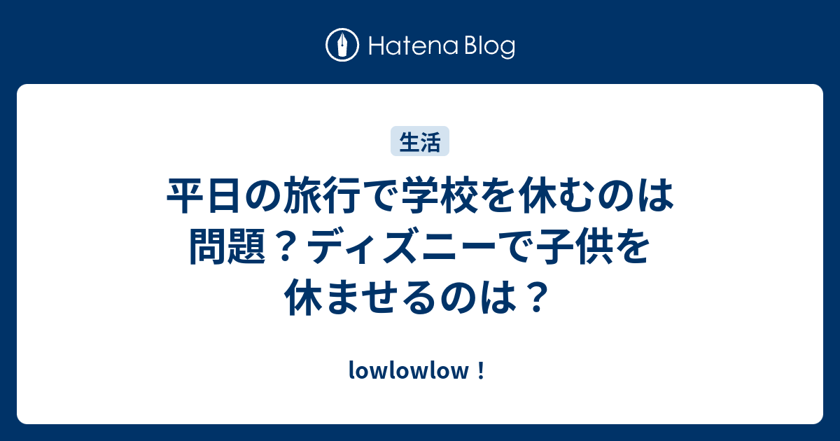 平日の旅行で学校を休むのは問題 ディズニーで子供を休ませるのは Lowlowlow