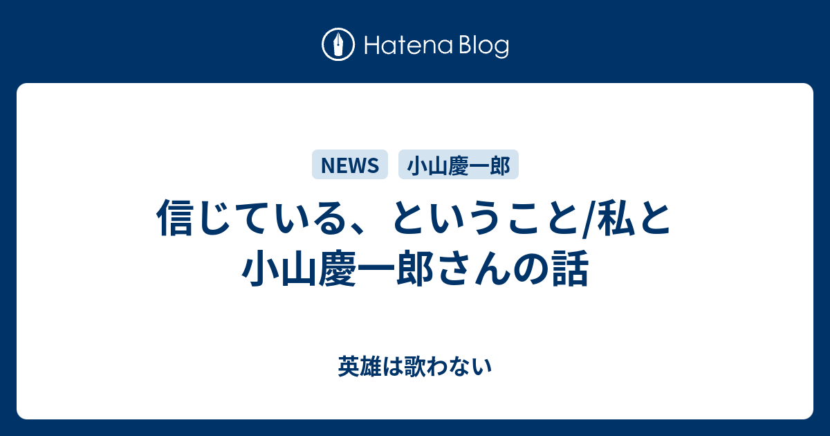 信じている ということ 私と小山慶一郎さんの話 英雄は歌わない