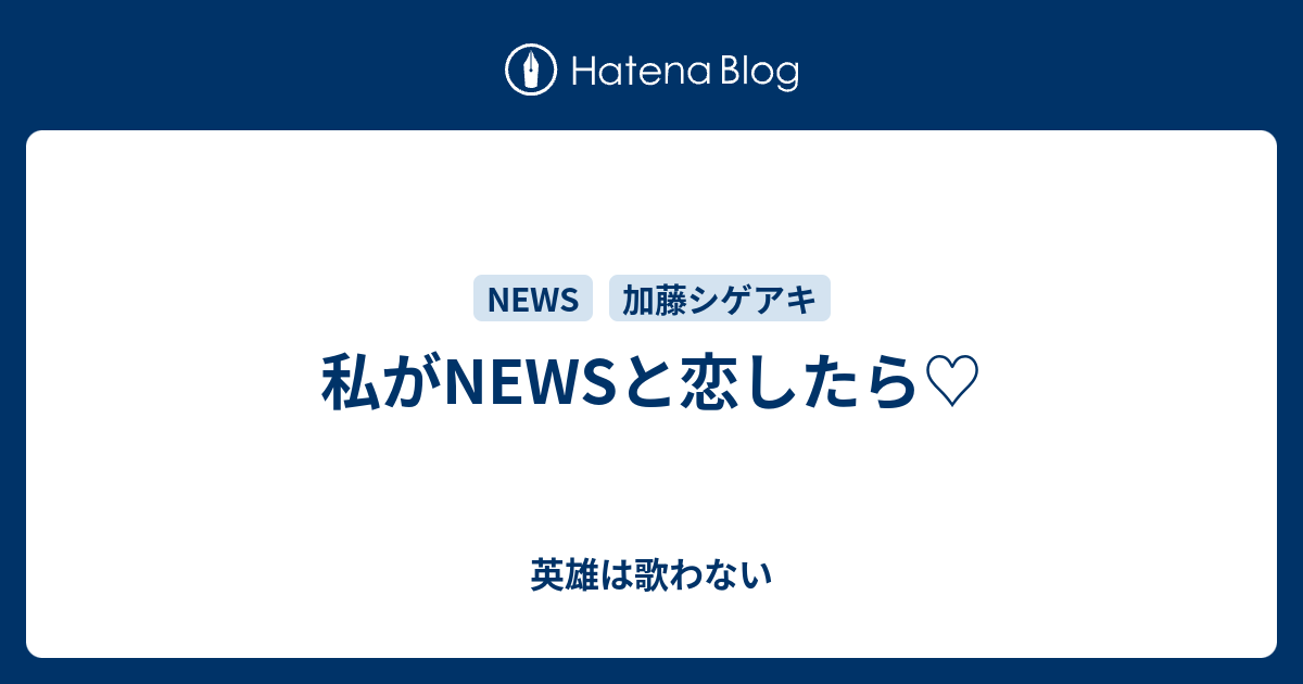 私がnewsと恋したら 英雄は歌わない