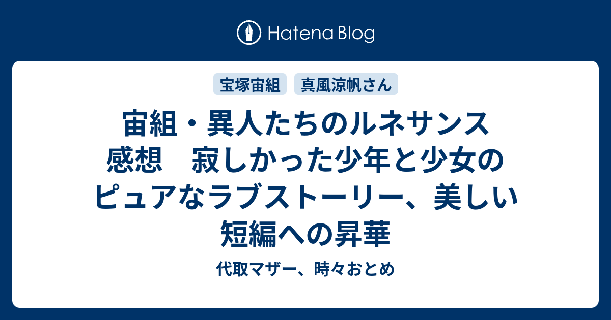 宙組 異人たちのルネサンス 感想 寂しかった少年と少女のピュアなラブストーリー 美しい短編への昇華 代取マザー 時々おとめ