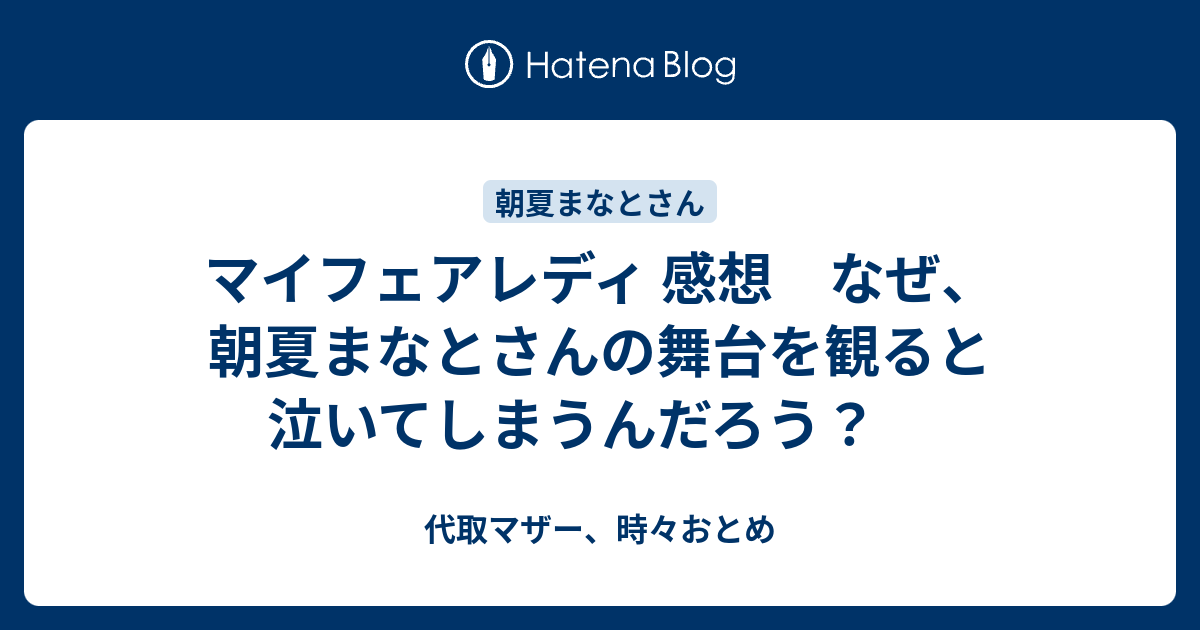 マイフェアレディ 感想 なぜ 朝夏まなとさんの舞台を観ると泣いてしまうんだろう 代取マザー 時々おとめ