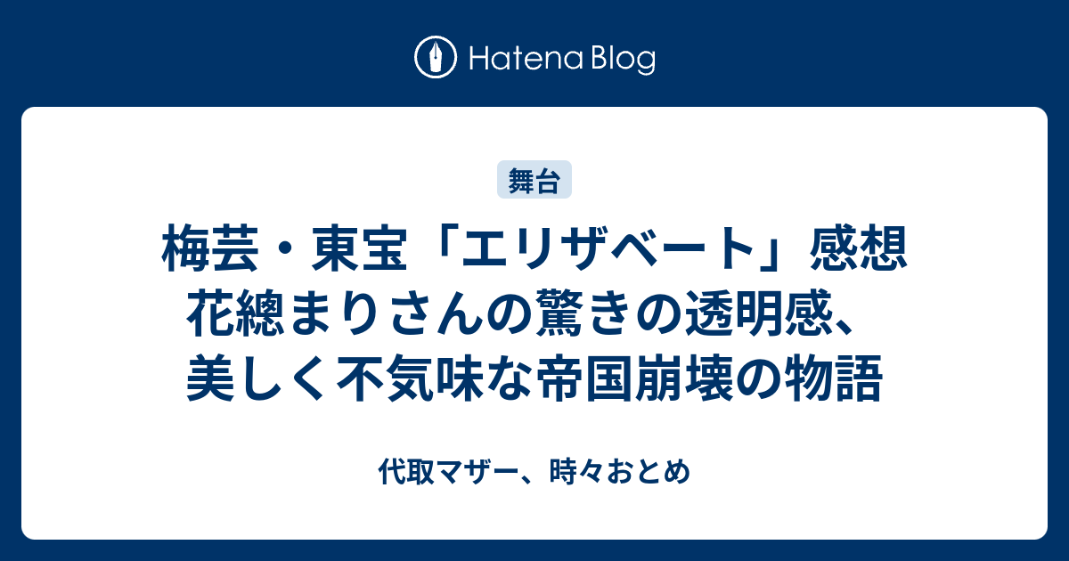 梅芸 東宝 エリザベート 感想 花總まりさんの驚きの透明感 美しく不気味な帝国崩壊の物語 代取マザー 時々おとめ