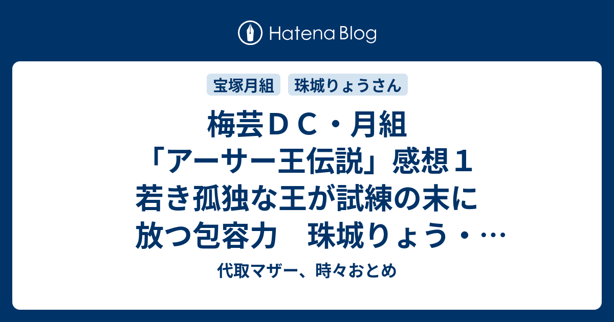 梅芸ｄｃ 月組 アーサー王伝説 感想１ 若き孤独な王が試練の末に放つ包容力 珠城りょう アーサー王の抱擁に涙 代取マザー 時々おとめ