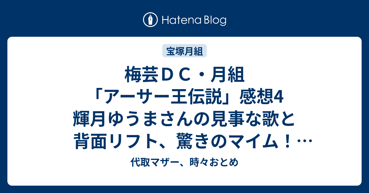 梅芸ｄｃ 月組 アーサー王伝説 感想4 輝月ゆうまさんの見事な歌と背面リフト 驚きのマイム 佳城葵さん 華蘭ちゃんと皆様 代取マザー 時々おとめ