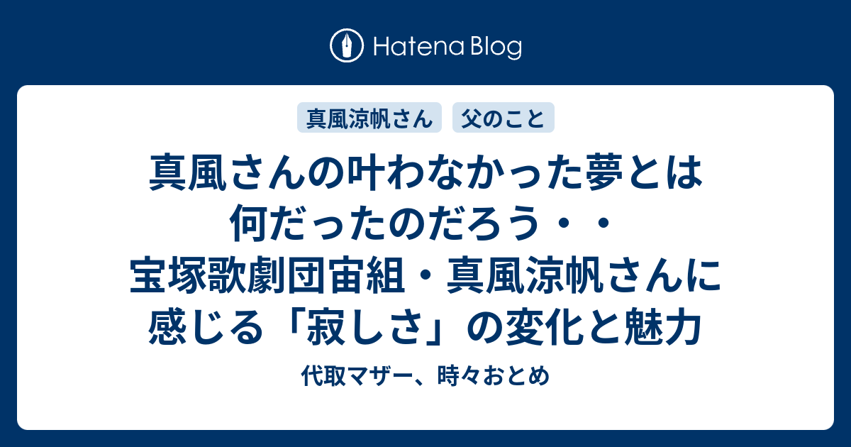 真風さんの叶わなかった夢とは何だったのだろう 宝塚歌劇団宙組 真風涼帆さんに感じる 寂しさ の変化と魅力 代取マザー 時々おとめ