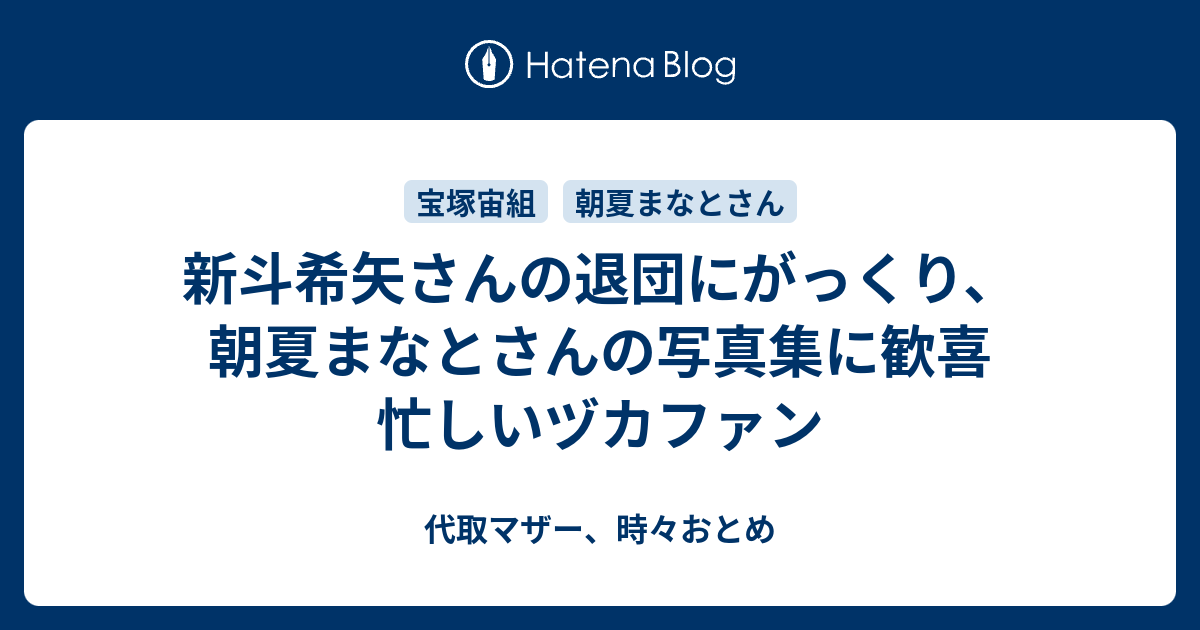 新斗希矢さんの退団にがっくり 朝夏まなとさんの写真集に歓喜 忙しいヅカファン 代取マザー 時々おとめ