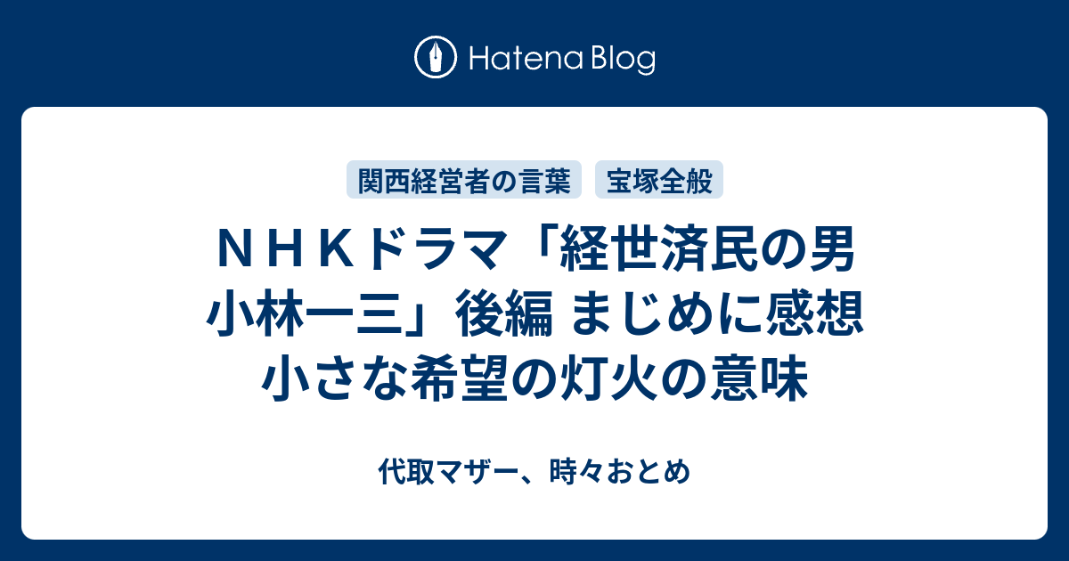 ｎｈｋドラマ 経世済民の男 小林一三 後編 まじめに感想 小さな希望の灯火の意味 代取マザー 時々おとめ